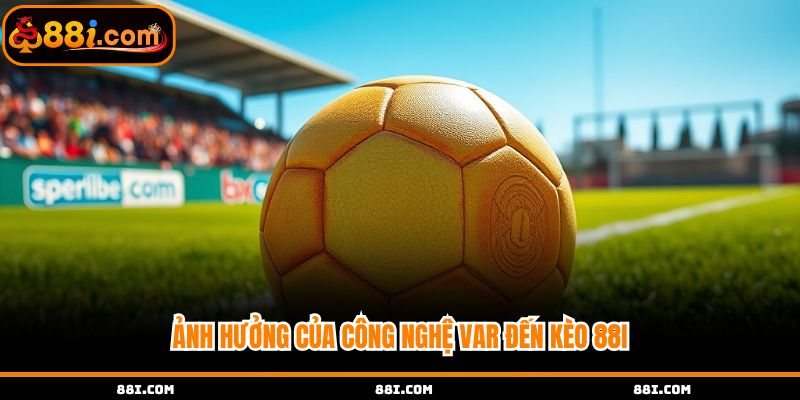 Ảnh hưởng của công nghệ Var đến kèo 88i