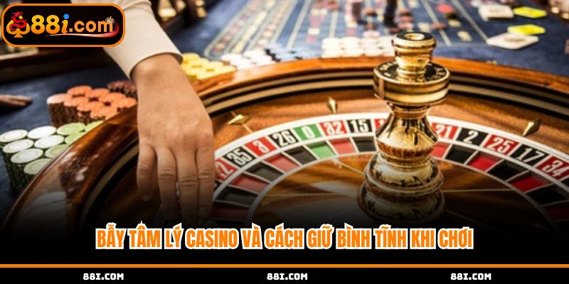 Bẫy tâm lý Casino và cách giữ bình tĩnh khi chơi