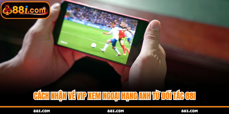 Cách nhận vé VIP từ đối tác 88i