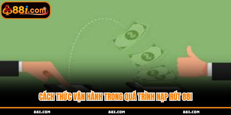 Cách thức vận hành trong quá trình nạp rút 88i