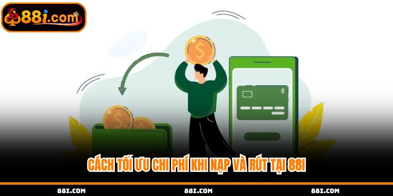 Cách tối ưu chi phí khi nạp và rút tại 88i