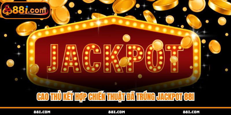 Cao thủ kết hợp chiến thuật đã trúng jackpot 88i