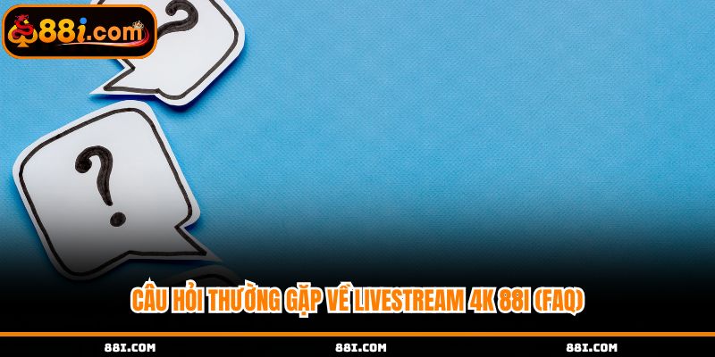 Câu hỏi thường gặp về livestream 4k