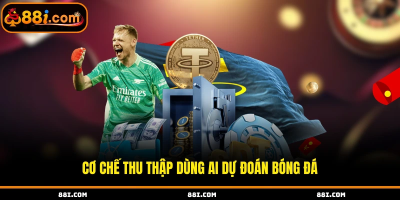 Cơ chế thu thập dùng Ai dự đoán bóng đá