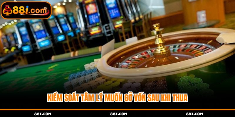 Kiểm soát tâm lý muốn gỡ vốn sau khi thua