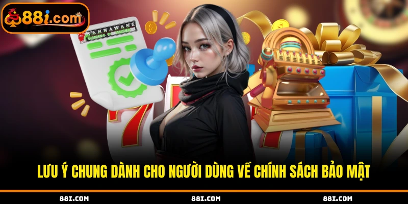 Lưu ý chung dành cho người dùng về chính sách bảo mật