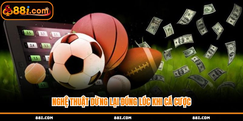 Nghệ thuật dừng lại đúng lúc khi cá cược