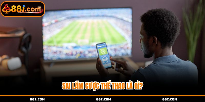 Tìm hiểu cơ bản sai lầm cược thể thao là gì?