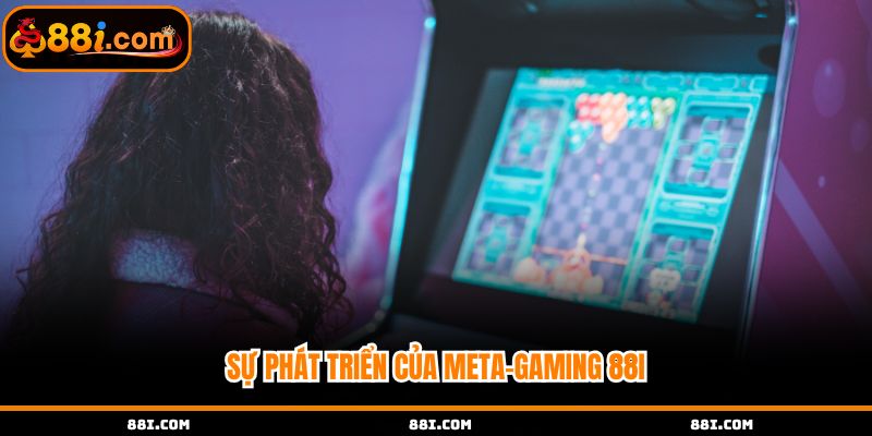 Sự phát triển của meta gaming 88i hiện nay