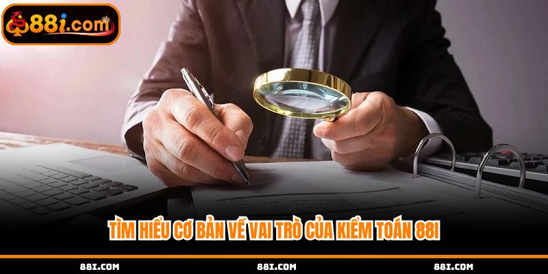 Tìm hiểu cơ bản về vai trò của kiểm toán 88i