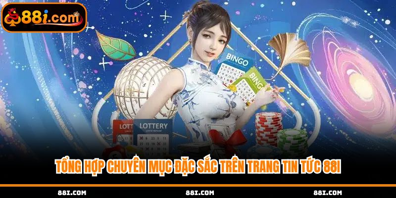 Tổng hợp chuyên mục đặc sắc trên trang tin tức 88i