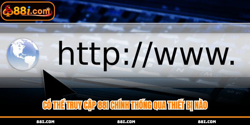 Có thể truy cập đơn giản qua những thiết bị nào