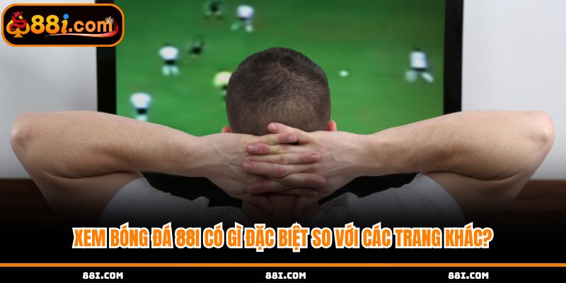 Xem bóng đá tại 88i có gì đặc biệt