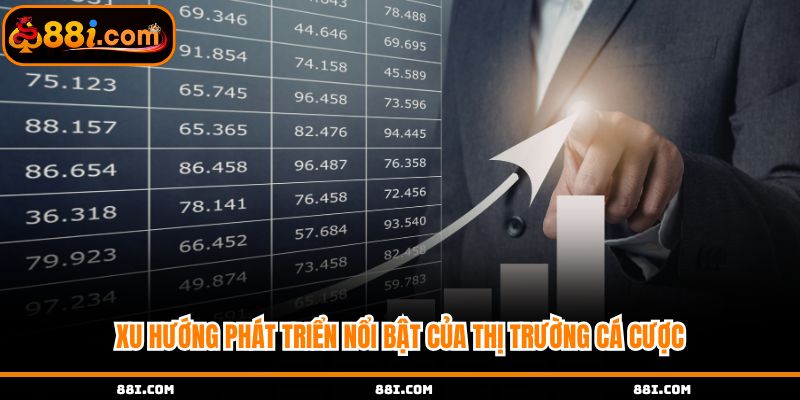 Xu hướng phát triển nổi bật của thị trường cược
